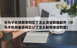 華為手機鎖屏密碼忘了怎么保留數據解開（華為手機屏幕密碼忘記了怎么解鎖保留數據）