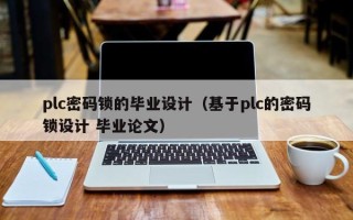 plc密碼鎖的畢業(yè)設(shè)計(jì)（基于plc的密碼鎖設(shè)計(jì) 畢業(yè)論文）