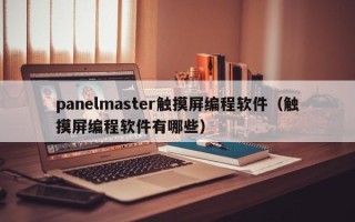 panelmaster觸摸屏編程軟件（觸摸屏編程軟件有哪些）