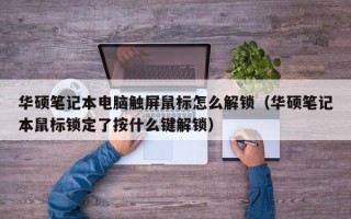 華碩筆記本電腦觸屏鼠標怎么解鎖（華碩筆記本鼠標鎖定了按什么鍵解鎖）