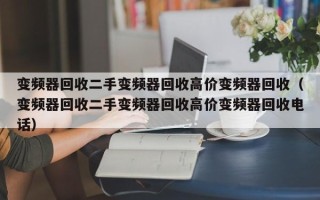 變頻器回收二手變頻器回收高價變頻器回收（變頻器回收二手變頻器回收高價變頻器回收電話）