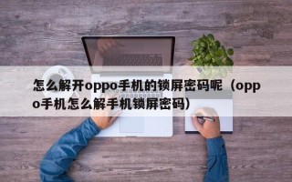 怎么解開oppo手機的鎖屏密碼呢（oppo手機怎么解手機鎖屏密碼）