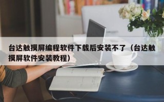 臺達觸摸屏編程軟件下載后安裝不了（臺達觸摸屏軟件安裝教程）