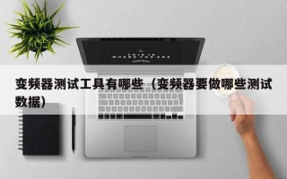 變頻器測試工具有哪些（變頻器要做哪些測試數(shù)據(jù)）