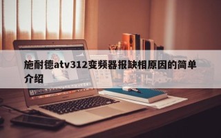 施耐德atv312變頻器報(bào)缺相原因的簡(jiǎn)單介紹