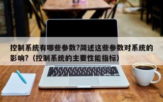 控制系統(tǒng)有哪些參數(shù)?簡述這些參數(shù)對系統(tǒng)的影響?（控制系統(tǒng)的主要性能指標(biāo)）