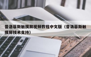 普洛菲斯觸摸屏視頻教程中文版（普洛菲斯觸摸屏技術支持）