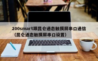 200smart跟昆侖通態觸摸屏串口通信（昆侖通態觸摸屏串口設置）