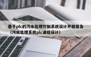 基于plc的污水處理控制系統設計開題報告（污水處理系統plc課程設計）