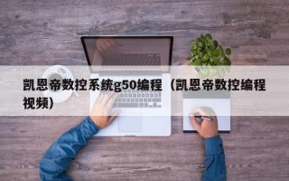 凱恩帝數(shù)控系統(tǒng)g50編程（凱恩帝數(shù)控編程視頻）