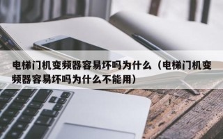 電梯門機變頻器容易壞嗎為什么（電梯門機變頻器容易壞嗎為什么不能用）