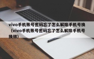 vivo手機賬號密碼忘了怎么解除手機號換（vivo手機賬號密碼忘了怎么解除手機號換綁）