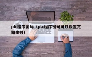 plc程序密碼（plc程序密碼可以設置定期生效）