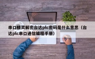 串口精靈解密臺達plc密碼是什么意思（臺達plc串口通信編程手冊）