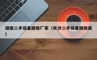 湖南二手設(shè)備回收廠家（長沙二手設(shè)備回收商）
