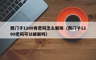 西門子1200有密碼怎么解除（西門子1200密碼可以破解嗎）