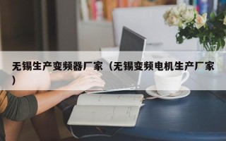 無錫生產(chǎn)變頻器廠家（無錫變頻電機(jī)生產(chǎn)廠家）