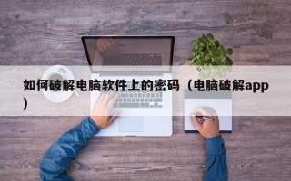 如何破解電腦軟件上的密碼（電腦破解app）