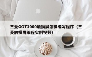 三菱GOT1000觸摸屏怎樣編寫程序（三菱觸摸屏編程實例視頻）