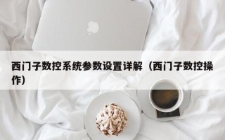西門子數控系統參數設置詳解（西門子數控操作）
