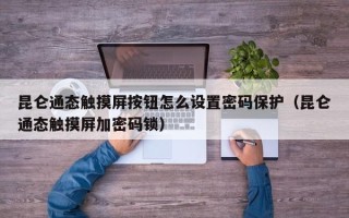 昆侖通態觸摸屏按鈕怎么設置密碼保護（昆侖通態觸摸屏加密碼鎖）