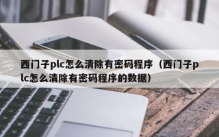 西門子plc怎么清除有密碼程序（西門子plc怎么清除有密碼程序的數據）