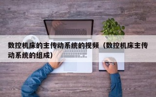 數控機床的主傳動系統的視頻（數控機床主傳動系統的組成）
