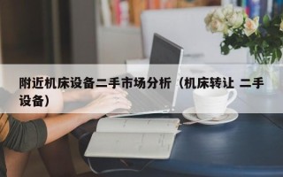 附近機床設備二手市場分析（機床轉讓 二手設備）