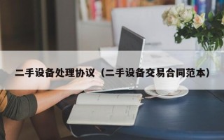 二手設(shè)備處理協(xié)議（二手設(shè)備交易合同范本）