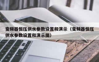 變頻器恒壓供水參數(shù)設(shè)置和演示（變頻器恒壓供水參數(shù)設(shè)置和演示圖）