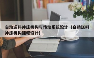 自動送料沖床機構與傳動系統設計（自動送料沖床機構課程設計）