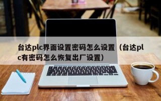 臺達(dá)plc界面設(shè)置密碼怎么設(shè)置（臺達(dá)plc有密碼怎么恢復(fù)出廠設(shè)置）