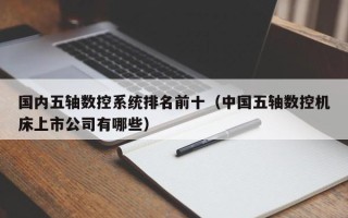 國內五軸數控系統排名前十（中國五軸數控機床上市公司有哪些）