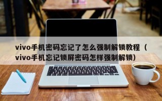 vivo手機密碼忘記了怎么強制解鎖教程（vivo手機忘記鎖屏密碼怎樣強制解鎖）