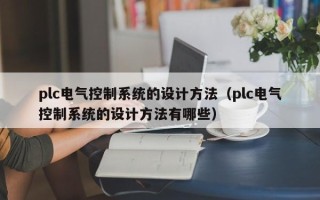 plc電氣控制系統的設計方法（plc電氣控制系統的設計方法有哪些）