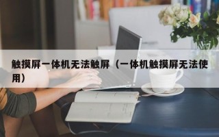 觸摸屏一體機無法觸屏（一體機觸摸屏無法使用）