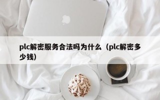 plc解密服務(wù)合法嗎為什么（plc解密多少錢）