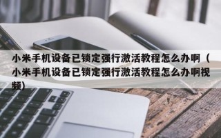 小米手機設備已鎖定強行激活教程怎么辦啊（小米手機設備已鎖定強行激活教程怎么辦啊視頻）