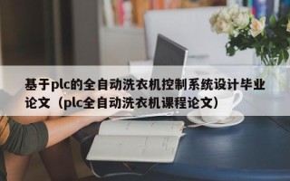 基于plc的全自動洗衣機控制系統設計畢業論文（plc全自動洗衣機課程論文）