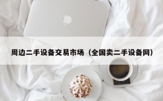 周邊二手設備交易市場（全國賣二手設備網）