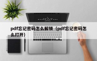 pdf忘記密碼怎么解鎖（pdf忘記密碼怎么打開）
