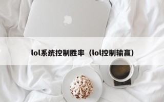 lol系統(tǒng)控制勝率（lol控制輸贏）