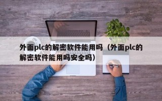 外面plc的解密軟件能用嗎（外面plc的解密軟件能用嗎安全嗎）