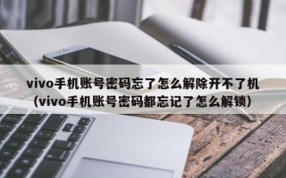 vivo手機賬號密碼忘了怎么解除開不了機（vivo手機賬號密碼都忘記了怎么解鎖）