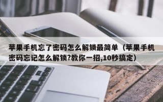 蘋果手機忘了密碼怎么解鎖最簡單（蘋果手機密碼忘記怎么解鎖?教你一招,10秒搞定）