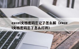 excel文檔密碼忘記了怎么解（excel文檔密碼忘了怎么打開）