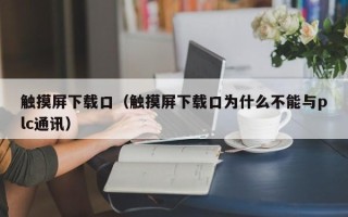 觸摸屏下載口（觸摸屏下載口為什么不能與plc通訊）