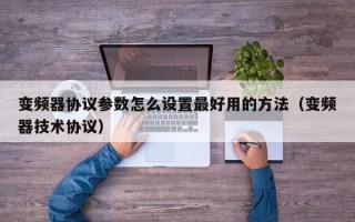 變頻器協議參數怎么設置最好用的方法（變頻器技術協議）