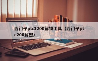 西門子plc1200解鎖工具（西門子plc200解密）