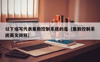 以下縮寫代表集散控制系統的是（集散控制系統英文簡稱）